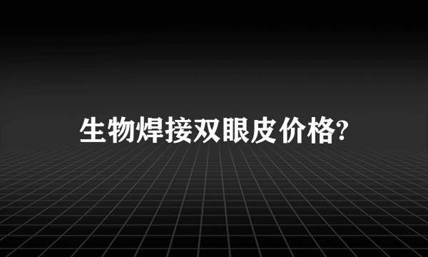 生物焊接双眼皮价格?