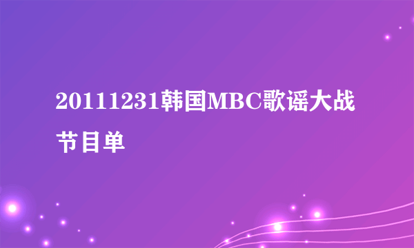 20111231韩国MBC歌谣大战节目单