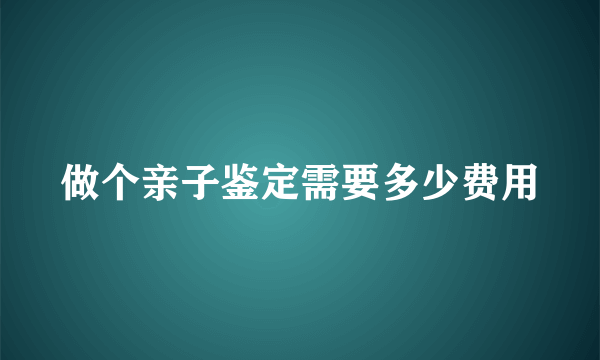 做个亲子鉴定需要多少费用