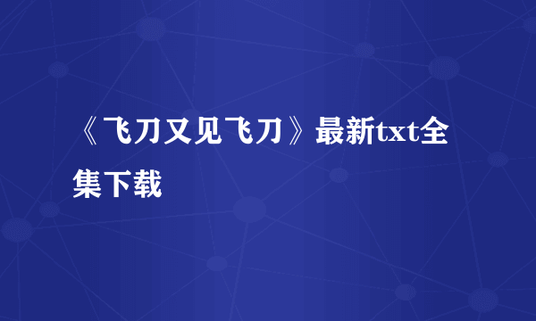 《飞刀又见飞刀》最新txt全集下载