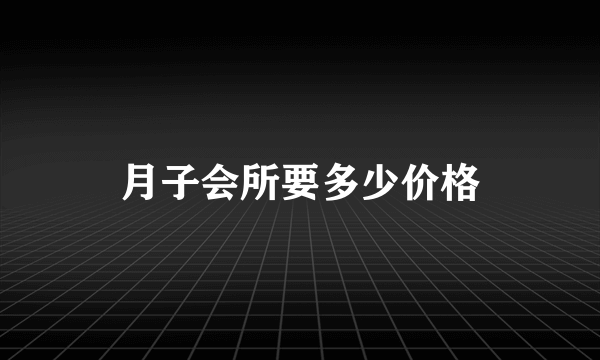 月子会所要多少价格