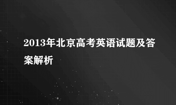 2013年北京高考英语试题及答案解析