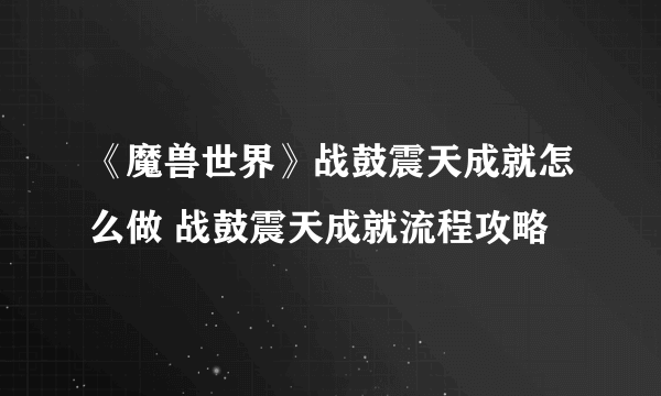 《魔兽世界》战鼓震天成就怎么做 战鼓震天成就流程攻略