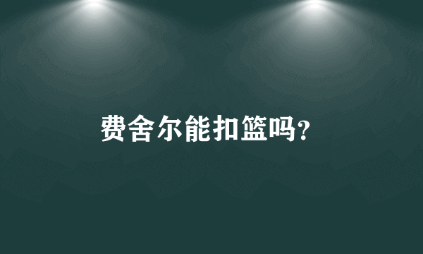 费舍尔能扣篮吗？