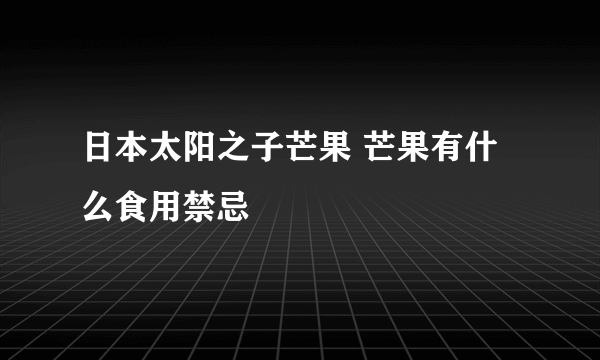 日本太阳之子芒果 芒果有什么食用禁忌