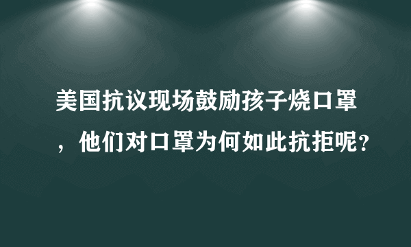 美国抗议现场鼓励孩子烧口罩，他们对口罩为何如此抗拒呢？