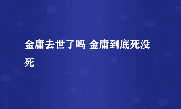 金庸去世了吗 金庸到底死没死