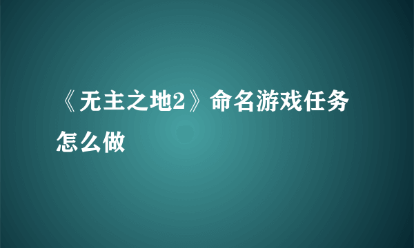 《无主之地2》命名游戏任务怎么做