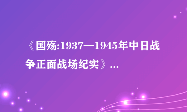 《国殇:1937—1945年中日战争正面战场纪实》什么时候能看