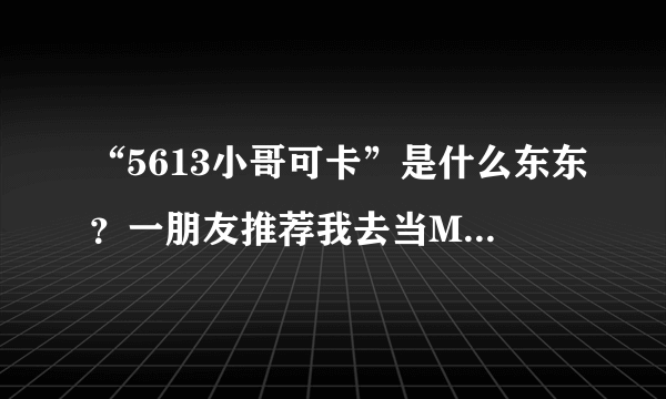 “5613小哥可卡”是什么东东？一朋友推荐我去当MC，想问个它的地址，我先去观摩一下