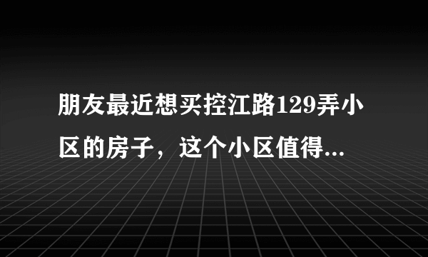 朋友最近想买控江路129弄小区的房子，这个小区值得可以买吗？有什么需要注意的吗？