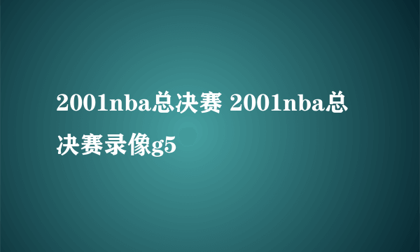 2001nba总决赛 2001nba总决赛录像g5