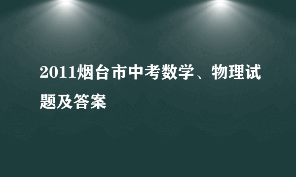 2011烟台市中考数学、物理试题及答案