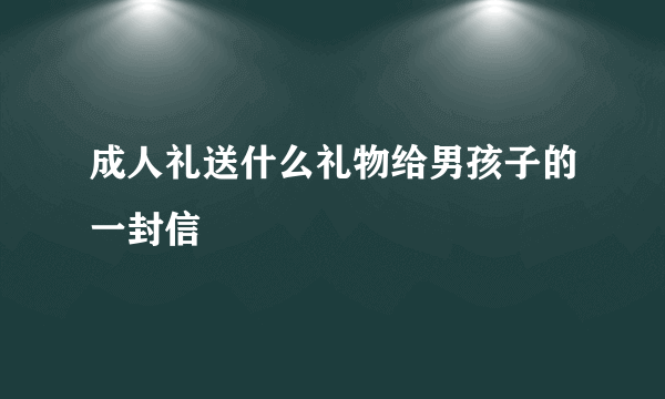 成人礼送什么礼物给男孩子的一封信