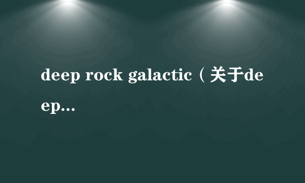 deep rock galactic（关于deep rock galactic的简介）