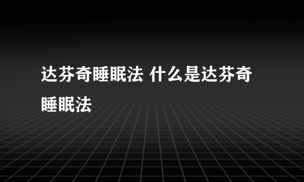 达芬奇睡眠法 什么是达芬奇睡眠法