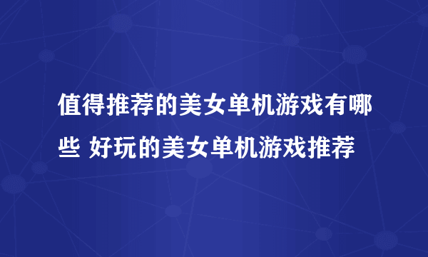 值得推荐的美女单机游戏有哪些 好玩的美女单机游戏推荐