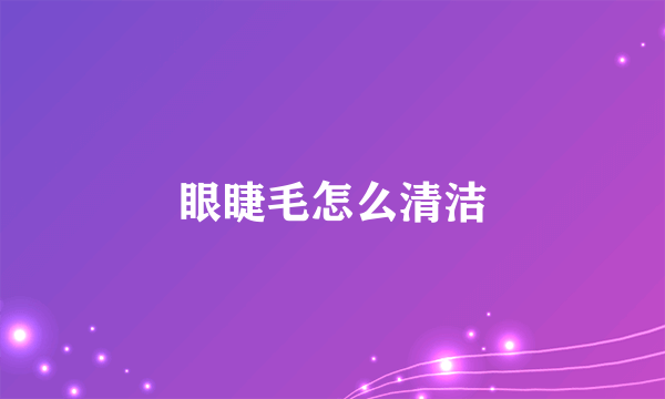 眼睫毛怎么清洁