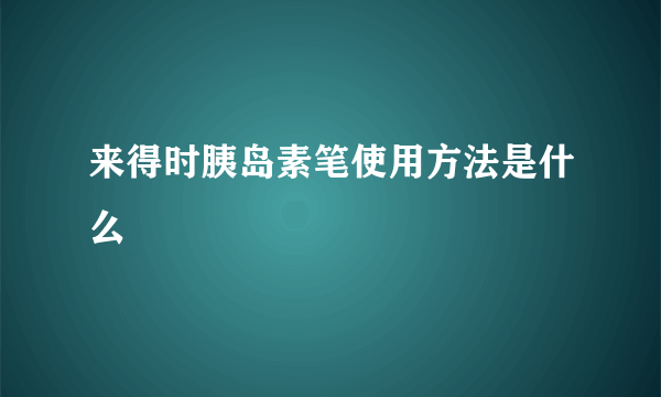 来得时胰岛素笔使用方法是什么