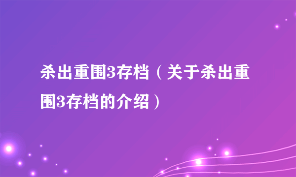 杀出重围3存档（关于杀出重围3存档的介绍）