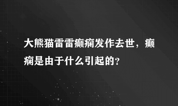 大熊猫雷雷癫痫发作去世，癫痫是由于什么引起的？