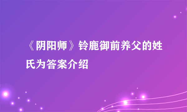 《阴阳师》铃鹿御前养父的姓氏为答案介绍