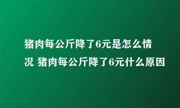 猪肉每公斤降了6元是怎么情况 猪肉每公斤降了6元什么原因