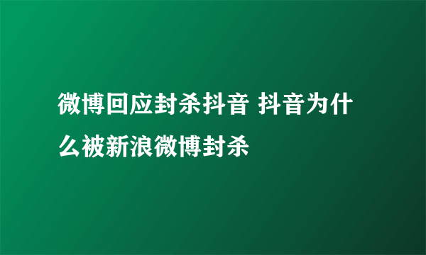 微博回应封杀抖音 抖音为什么被新浪微博封杀