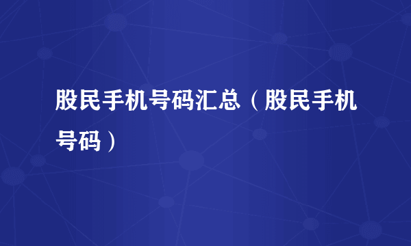 股民手机号码汇总（股民手机号码）