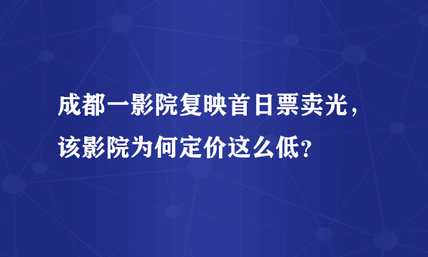 成都一影院复映首日票卖光，该影院为何定价这么低？