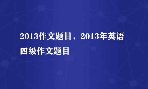 2013作文题目，2013年英语四级作文题目