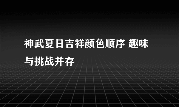 神武夏日吉祥颜色顺序 趣味与挑战并存