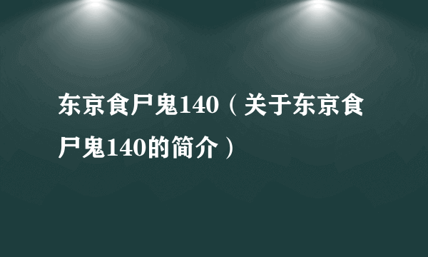 东京食尸鬼140（关于东京食尸鬼140的简介）