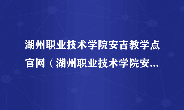 湖州职业技术学院安吉教学点官网（湖州职业技术学院安吉教学点）