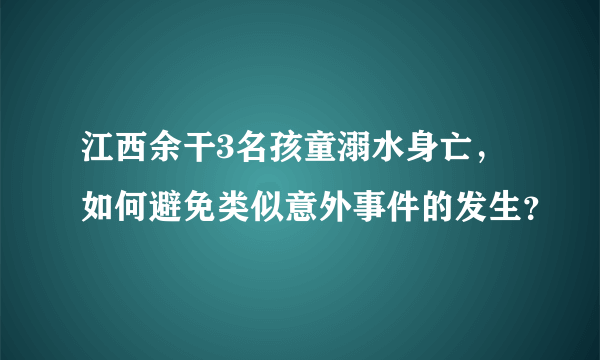 江西余干3名孩童溺水身亡，如何避免类似意外事件的发生？