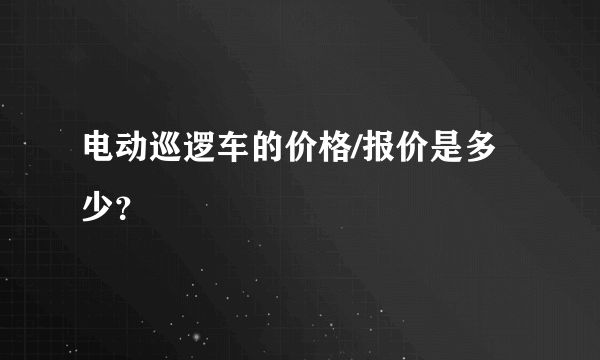 电动巡逻车的价格/报价是多少？