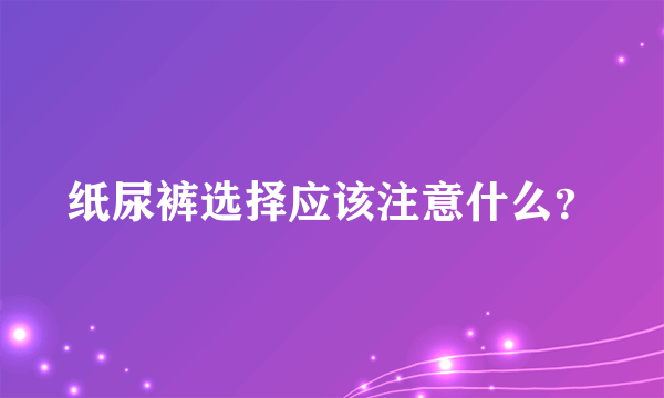 纸尿裤选择应该注意什么？