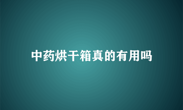 中药烘干箱真的有用吗