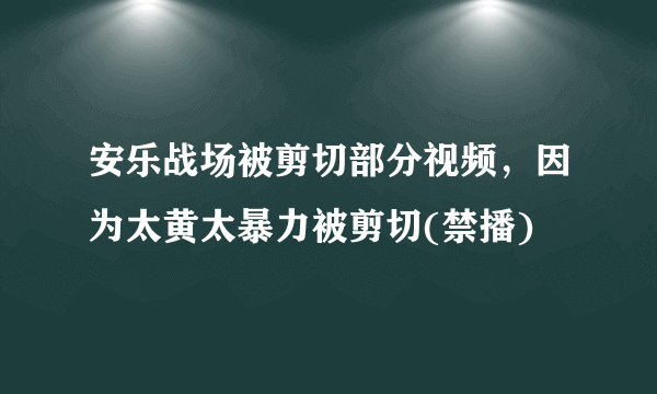 安乐战场被剪切部分视频，因为太黄太暴力被剪切(禁播)