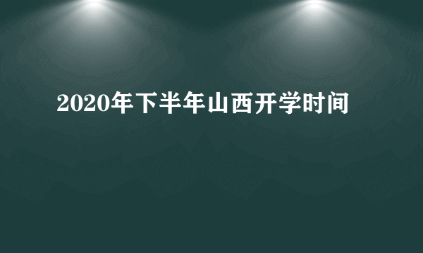 2020年下半年山西开学时间