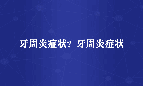 牙周炎症状？牙周炎症状