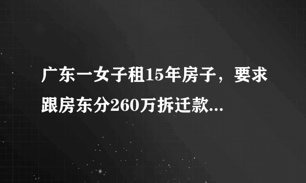 广东一女子租15年房子，要求跟房东分260万拆迁款，对此你怎么看？