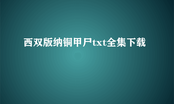 西双版纳铜甲尸txt全集下载