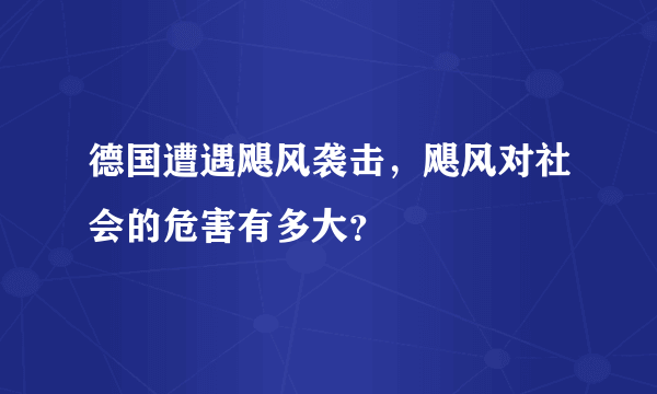 德国遭遇飓风袭击，飓风对社会的危害有多大？