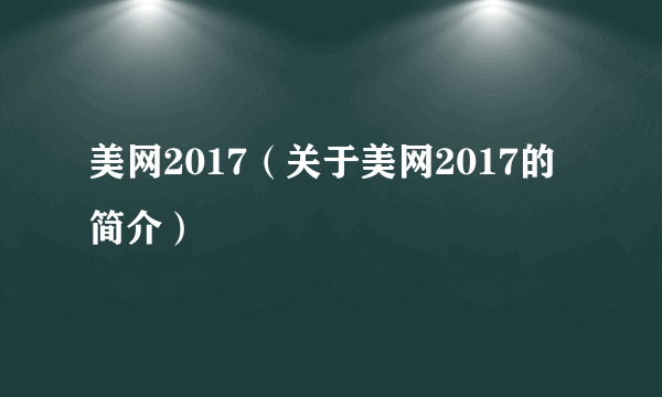 美网2017（关于美网2017的简介）