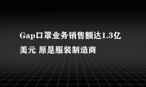 Gap口罩业务销售额达1.3亿美元 原是服装制造商