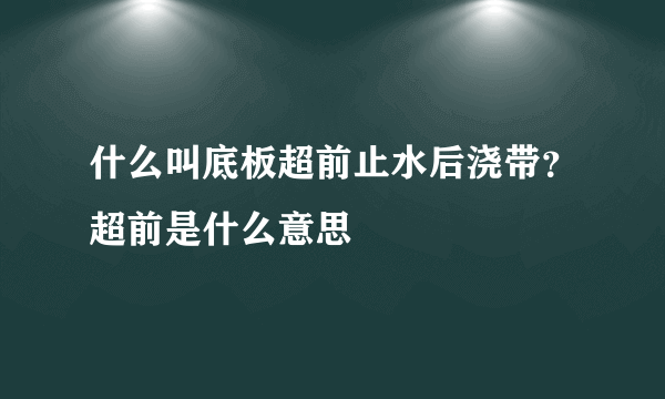 什么叫底板超前止水后浇带？超前是什么意思