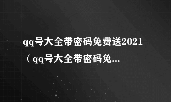 qq号大全带密码免费送2021（qq号大全带密码免费送2020）