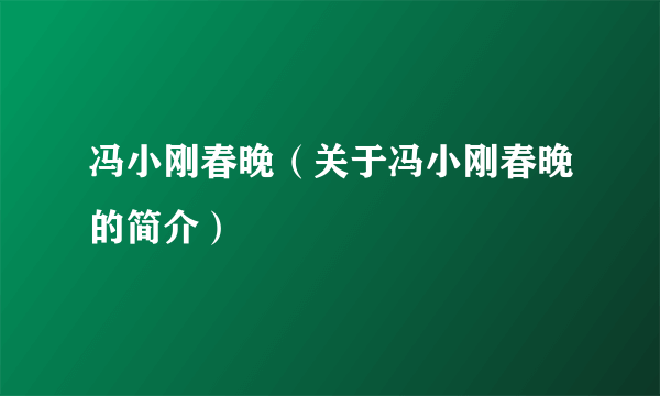 冯小刚春晚（关于冯小刚春晚的简介）