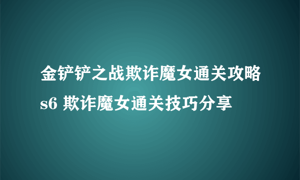 金铲铲之战欺诈魔女通关攻略s6 欺诈魔女通关技巧分享